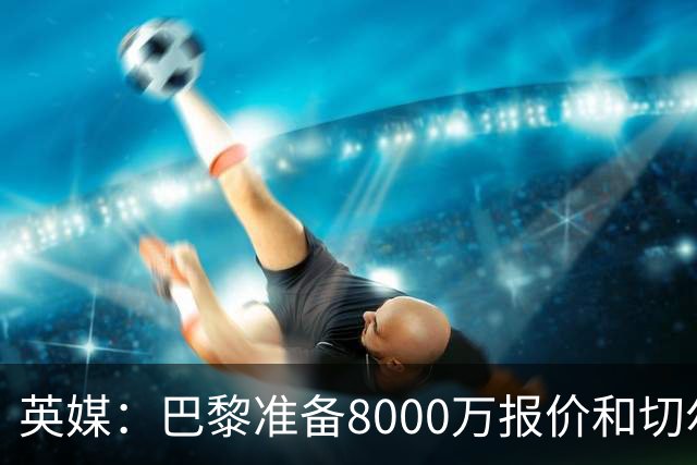 英媒：巴黎准备8000万报价和切尔西竞争费尔明 枪手曼联也在关注
