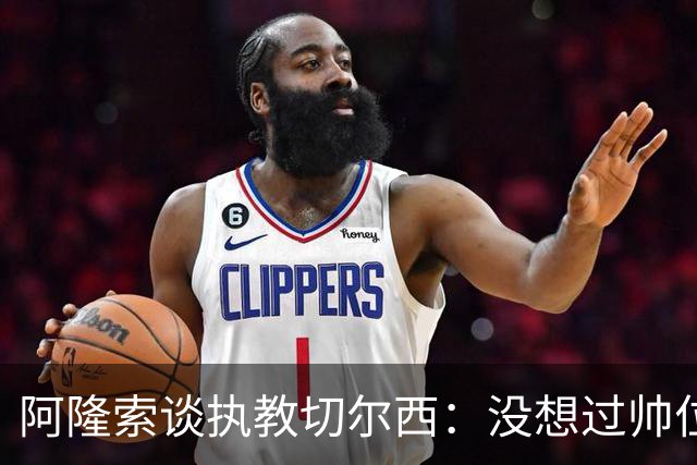 阿隆索谈执教切尔西：没想过帅位历史，第一年只是起点